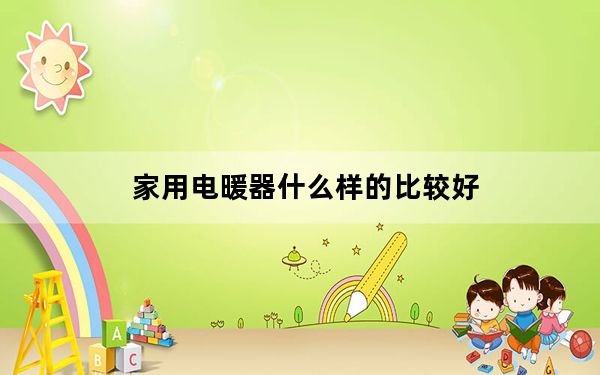 家用电暖器什么样的比较好_电暖器哪种好