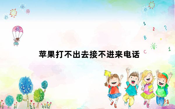 苹果打不出去接不进来电话_苹果打不出去接不进来
