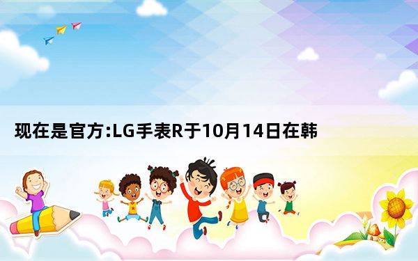 现在是官方:LG手表R于10月14日在韩国发售