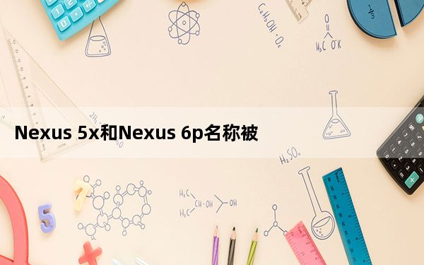 Nexus 5x和Nexus 6p名称被泄露的零售盒确认