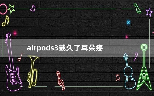 airpods3戴久了耳朵疼_airpods左边耳朵没声音