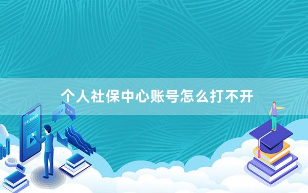 个人社保中心账号怎么打不开_为什么社保网站打不开