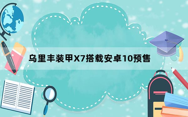 乌里丰装甲X7搭载安卓10预售