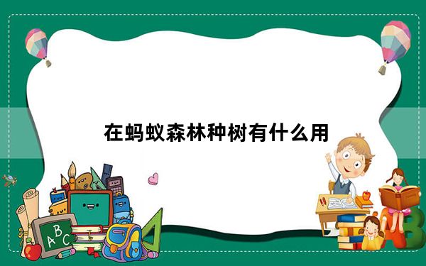 在蚂蚁森林种树有什么用_蚂蚁森林有什么用