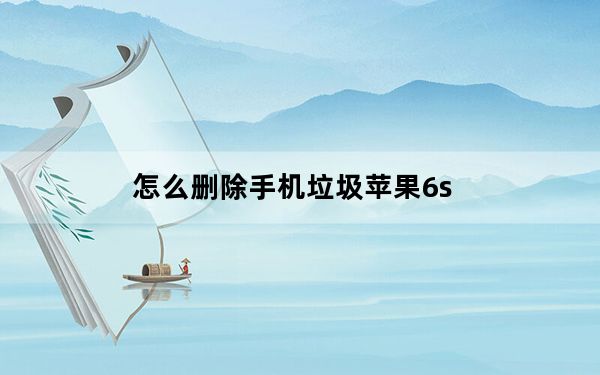 怎么删除手机垃圾苹果6s_苹果6s清理垃圾怎么清理