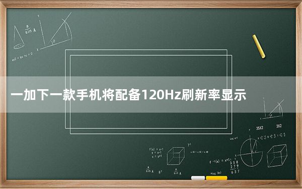 一加下一款手机将配备120Hz刷新率显示