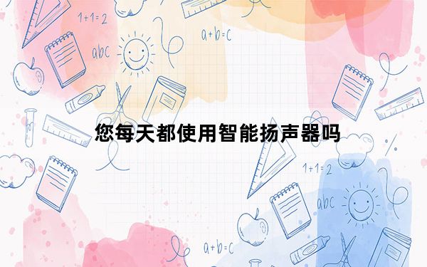 您每天都使用智能扬声器吗