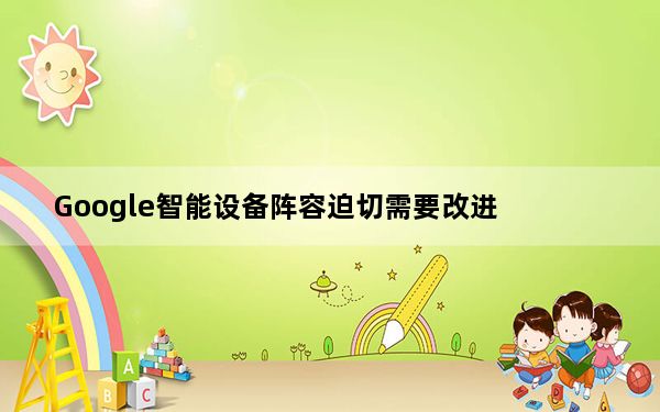 Google智能设备阵容迫切需要改进