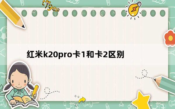 红米k20pro卡1和卡2区别_为什么红米k20pro很卡