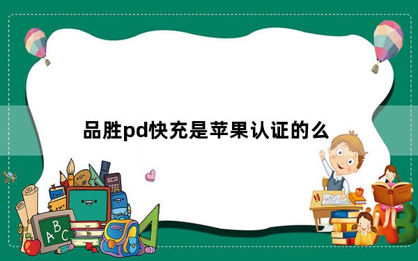品胜pd快充是苹果认证的么_品胜pd快充线有苹果授权吗