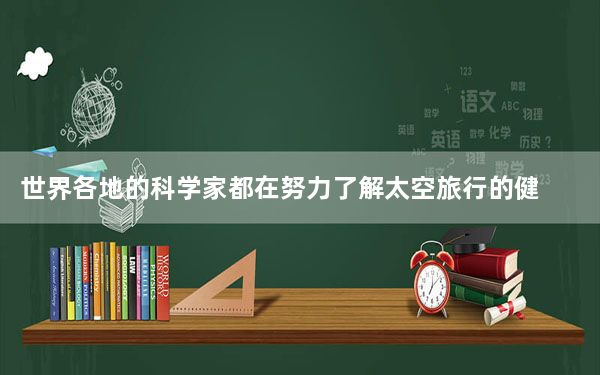 世界各地的科学家都在努力了解太空旅行的健康风险