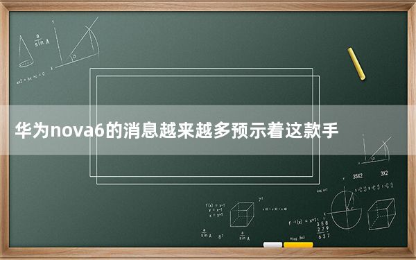 华为nova6的消息越来越多预示着这款手机真的要来了