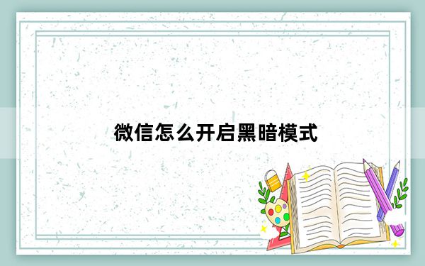 微信怎么开启黑暗模式_微信的黑暗模式怎么开启