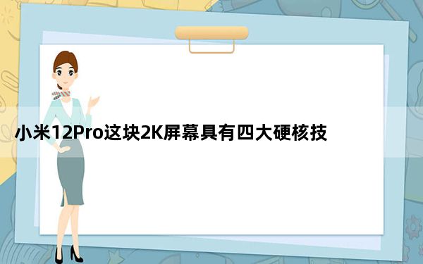 小米12Pro这块2K屏幕具有四大硬核技术