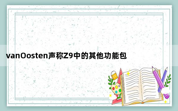 vanOosten声称Z9中的其他功能包括内置5G连接