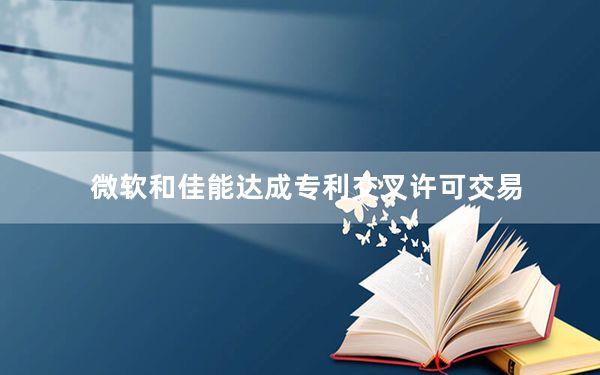 微软和佳能达成专利交叉许可交易