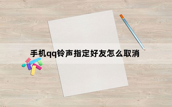 手机qq铃声指定好友怎么取消_qq铃声指定好友怎么取消