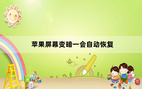 苹果屏幕变暗一会自动恢复_苹果屏幕突然变暗过一会又恢复
