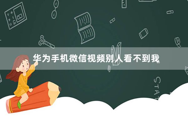 华为手机微信视频别人看不到我_手机视频看不到对方是怎么回事