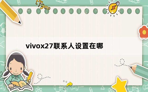 vivox27联系人设置在哪_vivox27联系人设置在哪