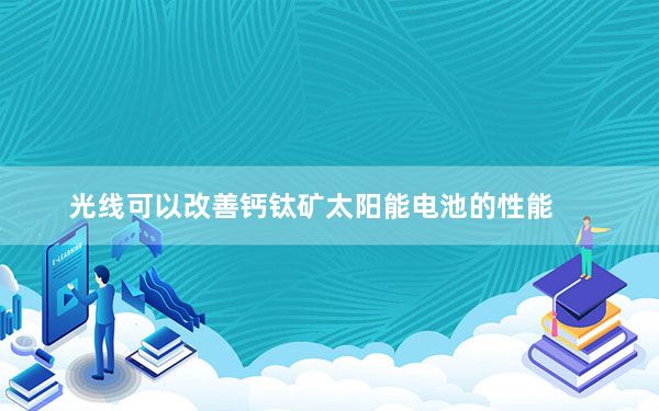 光线可以改善钙钛矿太阳能电池的性能