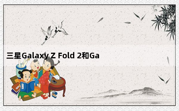 三星Galaxy Z Fold 2和Galaxy Z Flip 5G的价格可能与上一代相同