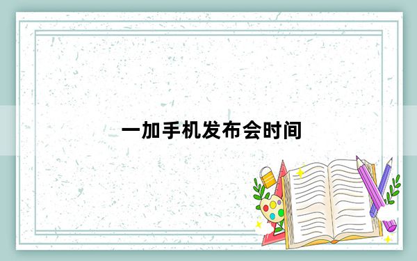 一加手机发布会时间_一加将在2020消费电子展上推出概念手机
