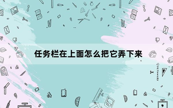 任务栏在上面怎么把它弄下来_任务栏在上面怎么办
