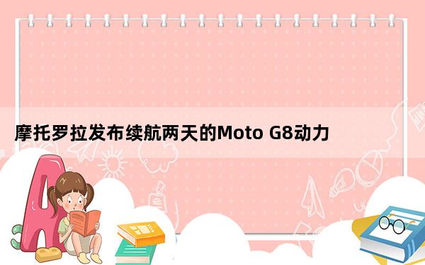 摩托罗拉发布续航两天的Moto G8动力