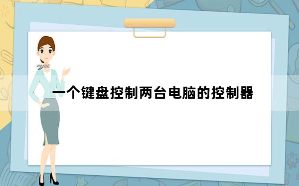 一个键盘控制两台电脑的控制器_一个键盘控制两台电脑