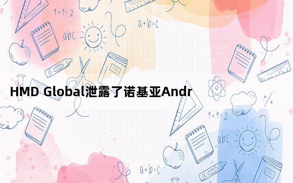 HMD Global泄露了诺基亚Android 11更新路线图