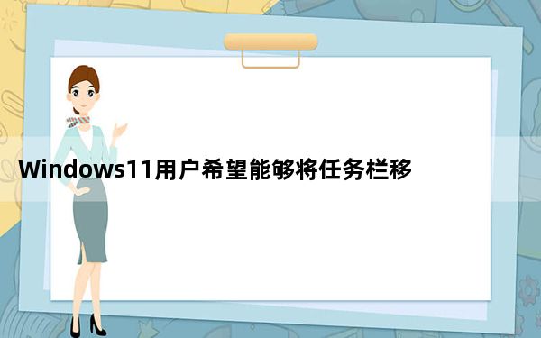 Windows11用户希望能够将任务栏移动到屏幕顶部