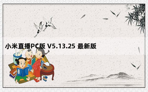 小米直播PC版 V5.13.25 最新版_小米直播PC版 V5.13.25 最新版免费下载