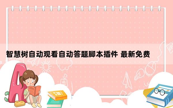 智慧树自动观看自动答题脚本插件 最新免费版_智慧树自动观看自动答题脚本插件 最新免费版免费下载