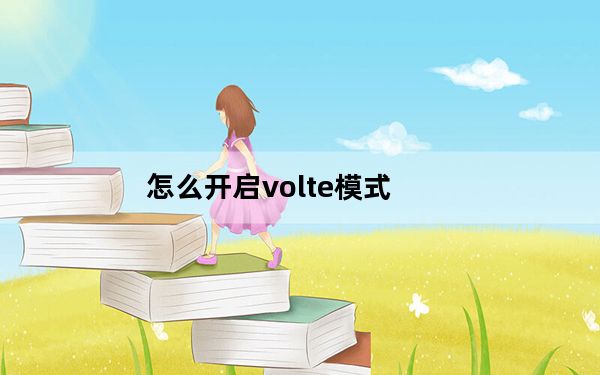 怎么开启volte模式_怎么开启VOLTE
