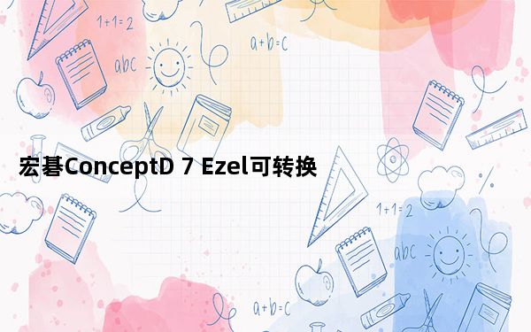 宏碁ConceptD 7 Ezel可转换笔记本电脑