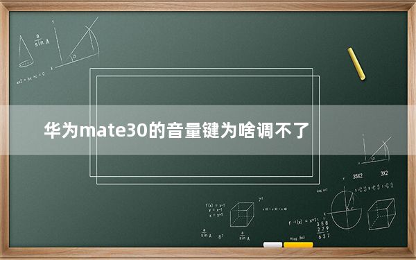 华为mate30的音量键为啥调不了_华为mate30的音量键为啥调不了
