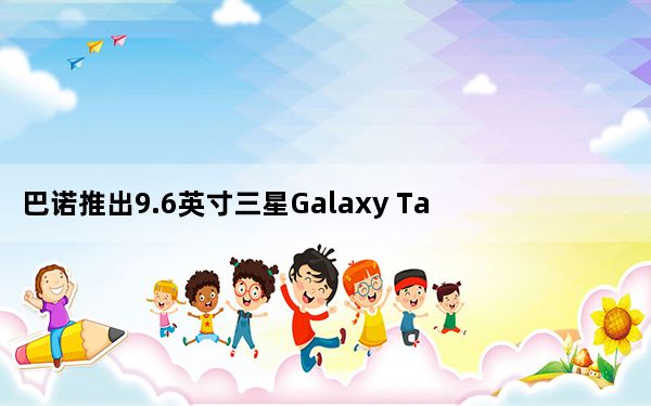 巴诺推出9.6英寸三星Galaxy Tab E Nook