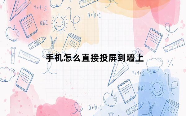 手机怎么直接投屏到墙上_手机投屏到墙上咋弄