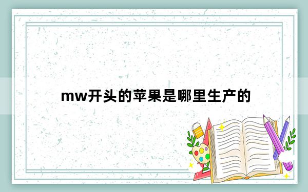 mw开头的苹果是哪里生产的_苹果mw是哪里生产的