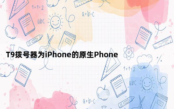 T9拨号器为iPhone的原生Phone应用带来T9拨号支持