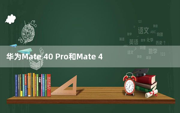 华为Mate 40 Pro和Mate 40设计泄漏