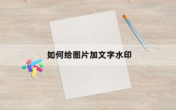 如何给图片加文字水印_如何给图片加文字
