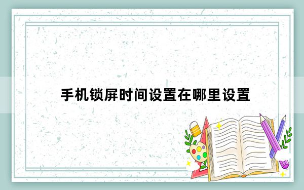 手机锁屏时间设置在哪里设置_手机锁屏时间在哪设置