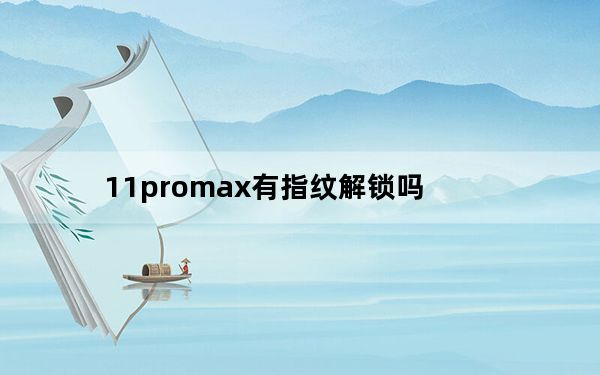 11promax有指纹解锁吗_苹果11pro支持指纹解锁吗