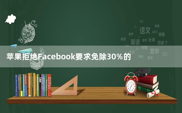 苹果拒绝Facebook要求免除30%的苹果税以帮助小型企业的请求