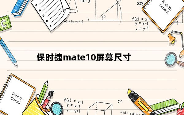 保时捷mate10屏幕尺寸_华为mate10手机尺寸