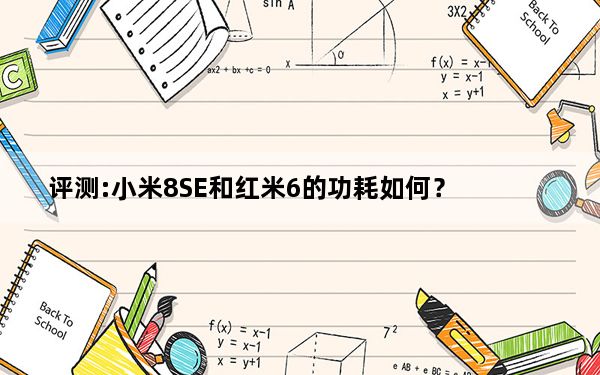 评测:小米8SE和红米6的功耗如何？