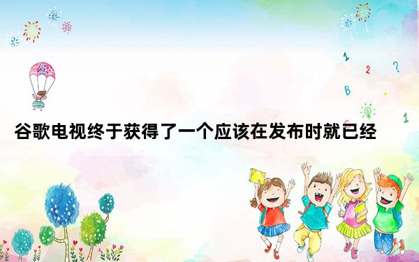 谷歌电视终于获得了一个应该在发布时就已经存在的主要功能