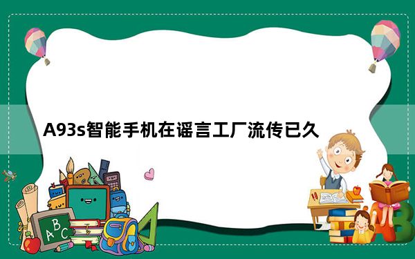 A93s智能手机在谣言工厂流传已久